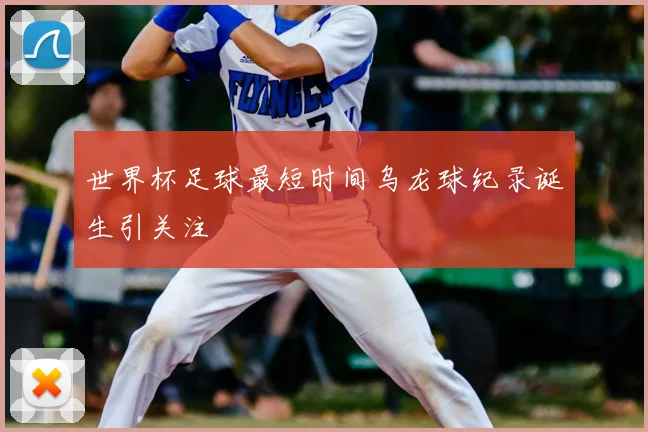 世界杯足球最短时间乌龙球纪录诞生引关注