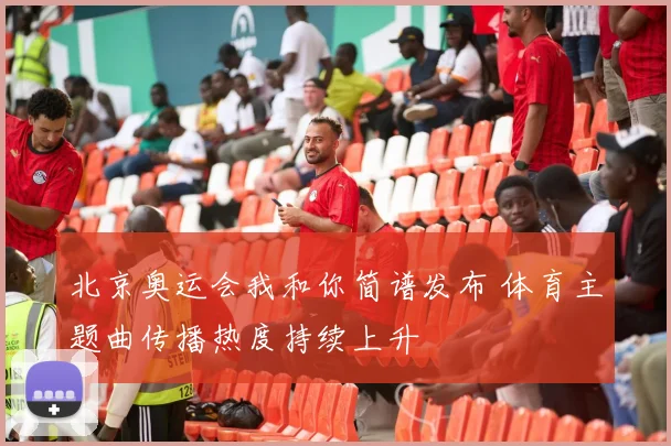 北京奥运会我和你简谱发布 体育主题曲传播热度持续上升