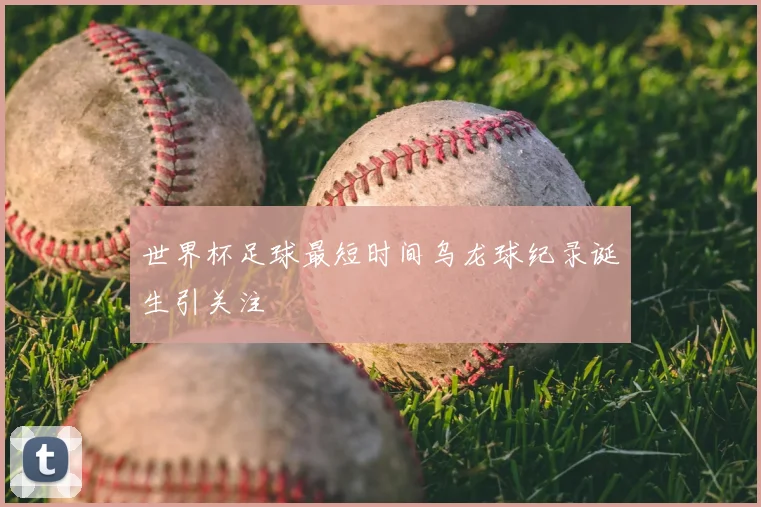世界杯足球最短时间乌龙球纪录诞生引关注