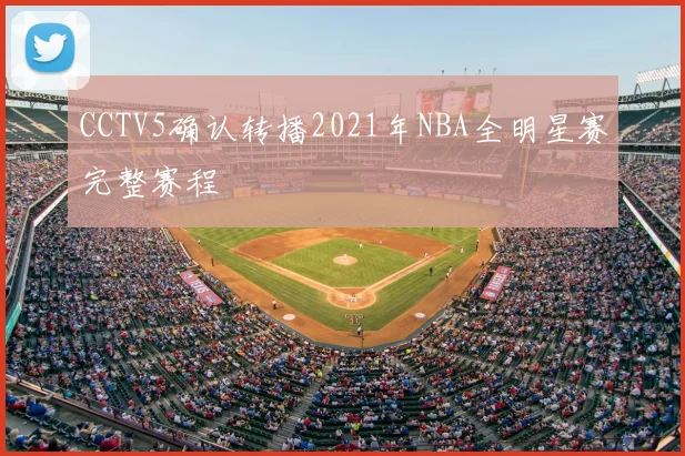 CCTV5确认转播2021年NBA全明星赛完整赛程