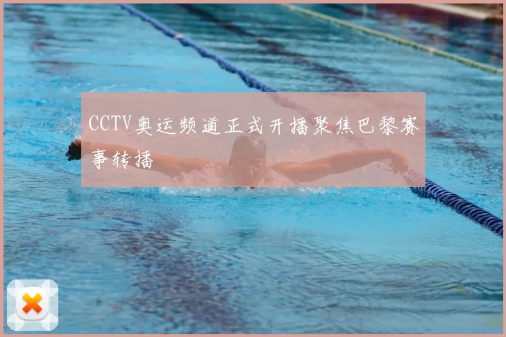 CCTV奥运频道正式开播聚焦巴黎赛事转播