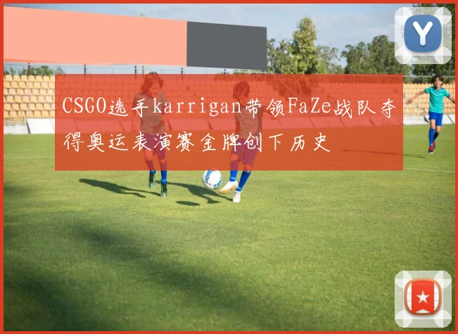 CSGO选手karrigan带领FaZe战队夺得奥运表演赛金牌创下历史
