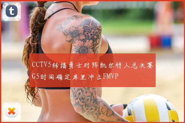 CCTV5转播勇士对阵凯尔特人总决赛G5时间确定库里冲击FMVP
