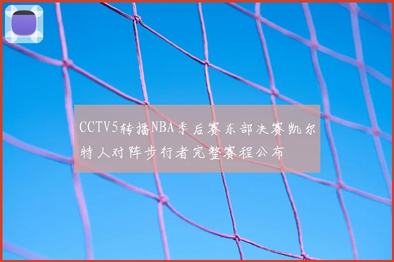 CCTV5转播NBA季后赛东部决赛凯尔特人对阵步行者完整赛程公布