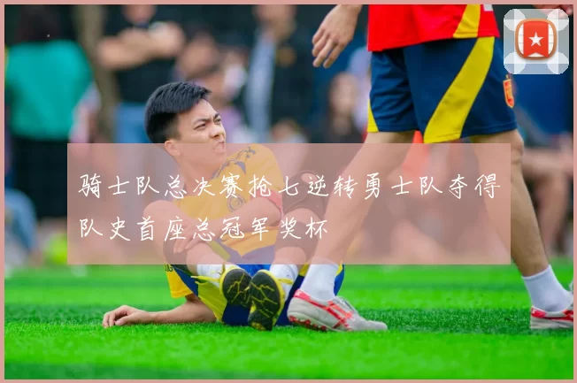 骑士队总决赛抢七逆转勇士队夺得队史首座总冠军奖杯