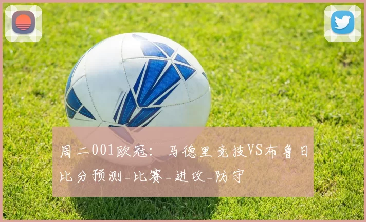 周二001欧冠：马德里竞技VS布鲁日比分预测_比赛_进攻_防守