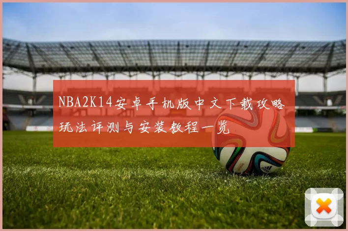 NBA2K14安卓手机版中文下载攻略 玩法评测与安装教程一览