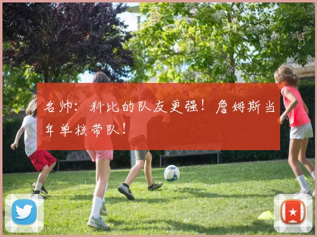 名帅：科比的队友更强！詹姆斯当年单核带队！