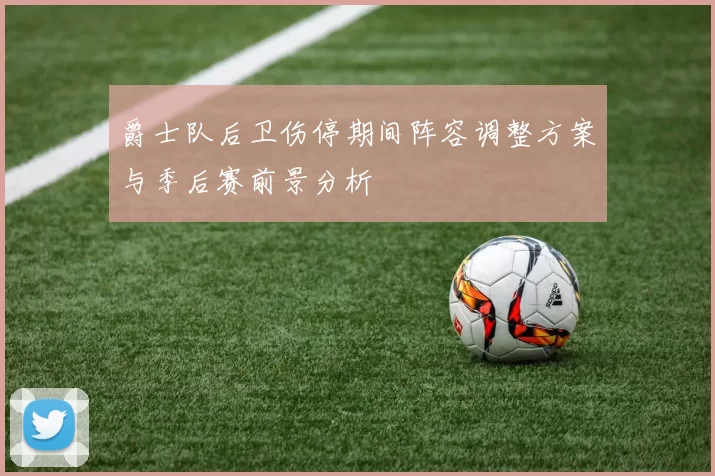 爵士队后卫伤停期间阵容调整方案与季后赛前景分析