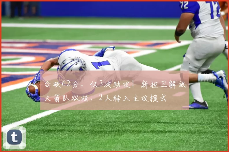 合砍62分，仅3次助攻！新控卫解放火箭队双核，2人转入主攻模式