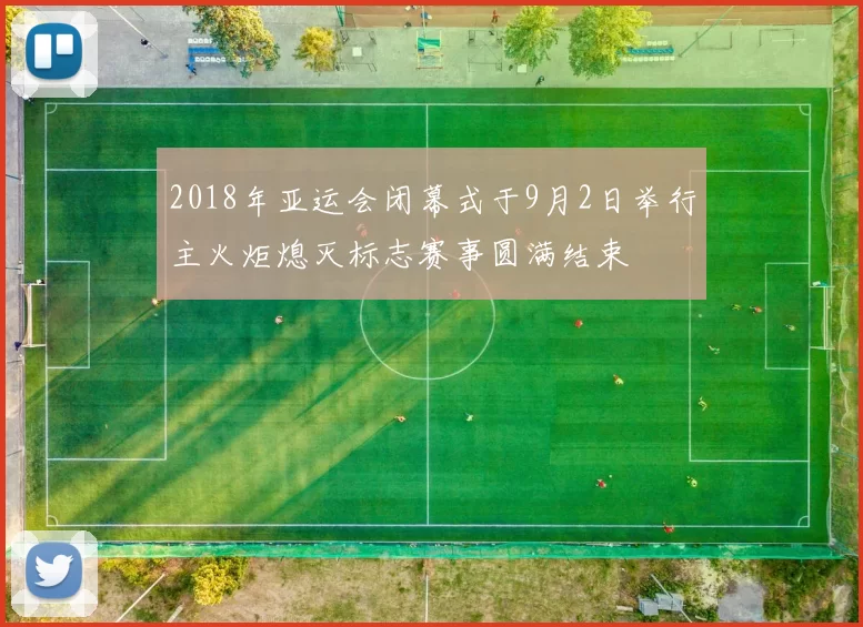 2018年亚运会闭幕式于9月2日举行主火炬熄灭标志赛事圆满结束