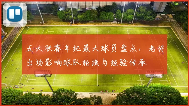 五大联赛年纪最大球员盘点，老将出场影响球队轮换与经验传承