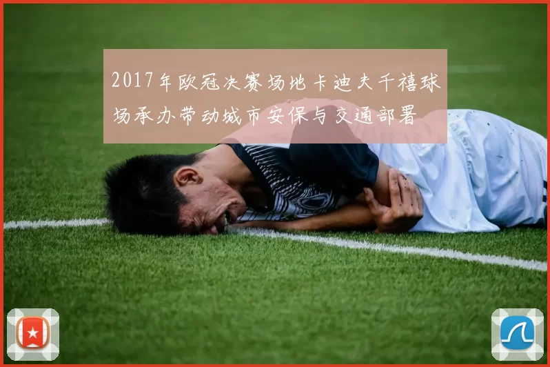2017年欧冠决赛场地卡迪夫千禧球场承办带动城市安保与交通部署
