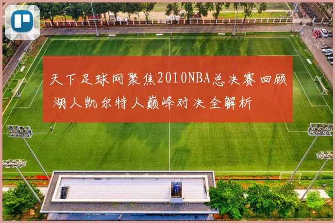 天下足球网聚焦2010NBA总决赛回顾 湖人凯尔特人巅峰对决全解析