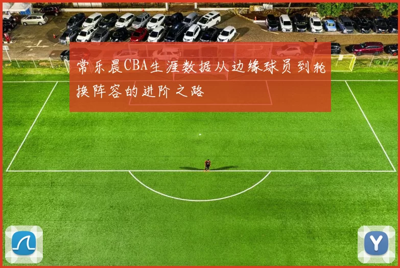 常乐晨CBA生涯数据从边缘球员到轮换阵容的进阶之路