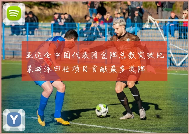 亚运会中国代表团金牌总数突破纪录游泳田径项目贡献最多奖牌