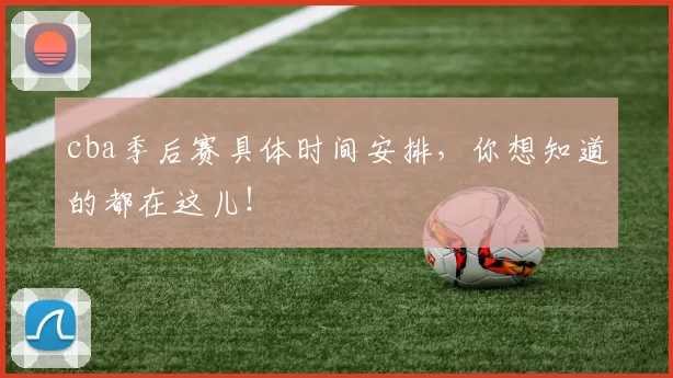 cba季后赛具体时间安排，你想知道的都在这儿！