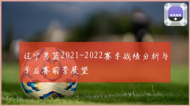 辽宁男篮2021-2022赛季战绩分析与季后赛前景展望