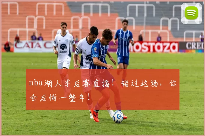 nba湖人季后赛直播！错过这场，你会后悔一整年！